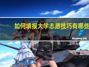 如何填报大学志愿 技巧有哪些