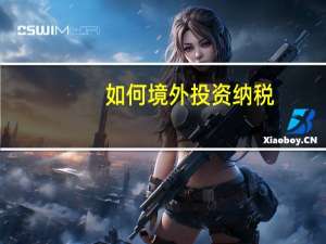 如何境外投资纳税
