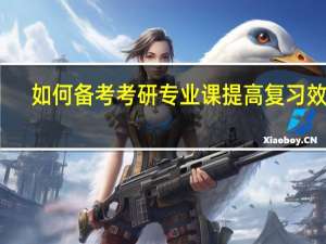 如何备考考研专业课提高复习效率