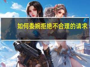 如何委婉拒绝不合理的请求