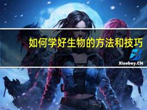 如何学好生物的方法和技巧