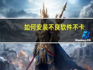 如何安装不良软件不卡（如何安装不良软件）
