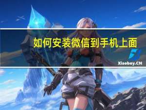 如何安装微信到手机上面（如何安装微信到手机）