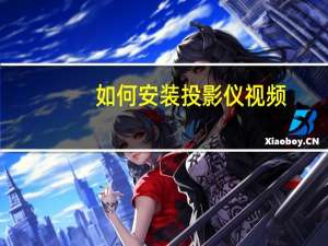 如何安装投影仪视频（如何安装投影仪）