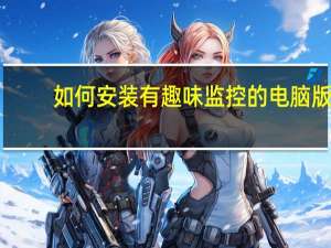 如何安装有趣味监控的电脑版？