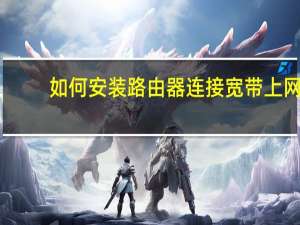 如何安装路由器连接宽带上网（如何安装路由器）