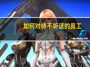 如何对待不听话的员工