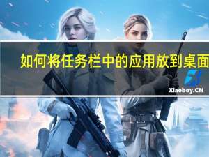 如何将任务栏中的应用放到桌面上