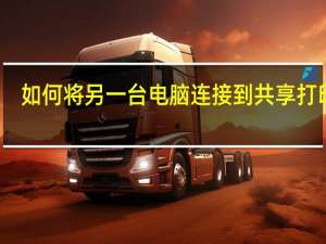 如何将另一台电脑连接到共享打印机（如何连接共享打印机到另一台电脑）