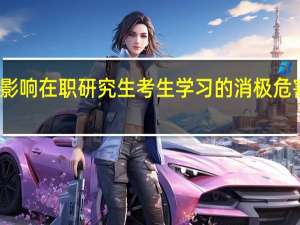 如何将影响在职研究生考生学习的消极危害降低至最小