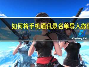 如何将手机通讯录名单导入微信