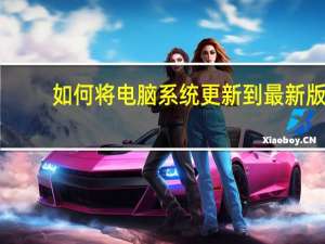 如何将电脑系统更新到最新版（如何将电脑系统更新）