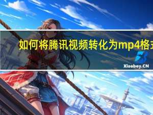 如何将腾讯视频转化为mp4格式（如何将腾讯视频转化为mp4）