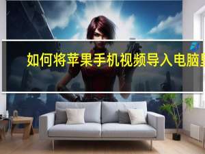 如何将苹果手机视频导入电脑里（如何将苹果手机视频导入电脑）