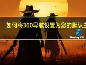 如何将360导航设置为您的默认主页（360导航主页怎么更改）