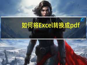 如何将Excel转换成pdf（如何将excel转换成pdf）