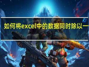 如何将excel中的数据同时除以一个数