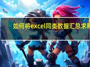 如何将excel同类数据汇总求和（excel怎么把同类汇总）