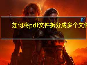 如何将pdf文件拆分成多个文件（如何将pdf文件拆分）