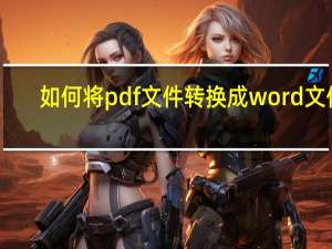 如何将pdf文件转换成word文件（如何将pdf文件转换成word文件）