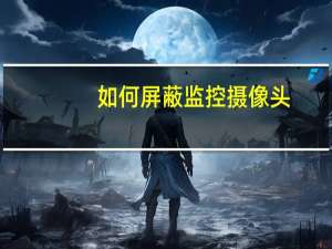 如何屏蔽监控摄像头