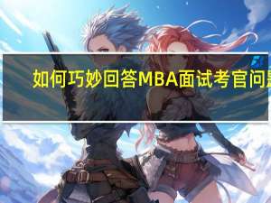 如何巧妙回答MBA面试考官问题