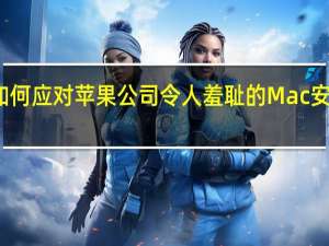 如何应对苹果公司令人羞耻的Mac安全漏洞