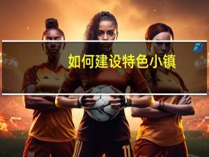 如何建设特色小镇