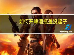 如何开啤酒瓶盖没起子（没起子怎么开红酒）