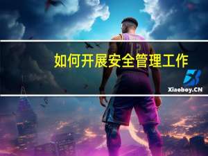 如何开展安全管理工作