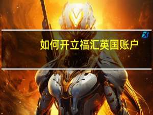 如何开立福汇英国账户