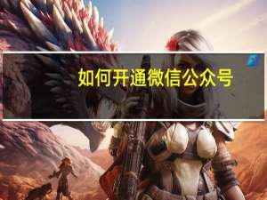 如何开通微信公众号（如何开通微信）