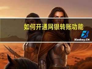 如何开通网银转账功能（如何开通网银）