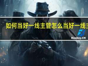 如何当好一线主管 怎么当好一线主管