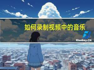 如何录制视频中的音乐（如何录制视频中的声音）