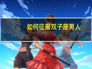 如何征服双子座男人