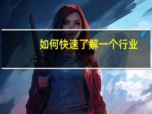 如何快速了解一个行业