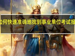 如何快速准确地找到事业单位考试报名入口