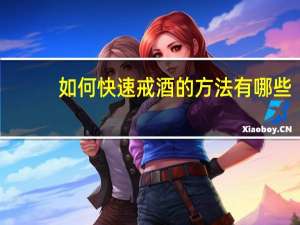 如何快速戒酒的方法有哪些（戒酒的方法有哪些）