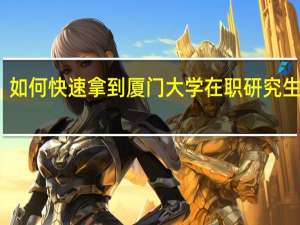 如何快速拿到厦门大学在职研究生证书