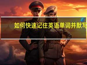 如何快速记住英语单词并默写 方法是什么