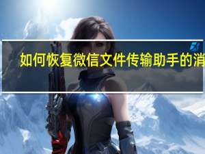 如何恢复微信文件传输助手的消息（怎么恢复手机微信里面的文件传输助手）