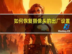 如何恢复摄像头的出厂设置