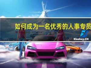 如何成为一名优秀的人事专员