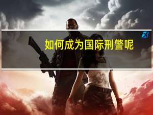 如何成为国际刑警呢