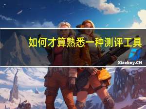 如何才算熟悉一种测评工具