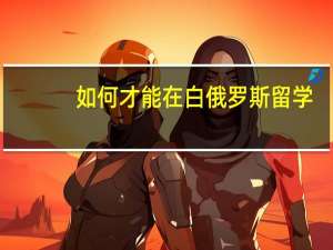 如何才能在白俄罗斯留学