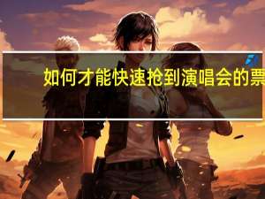 如何才能快速抢到演唱会的票