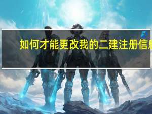 如何才能更改我的二建注册信息