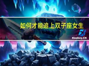 如何才能追上双子座女生